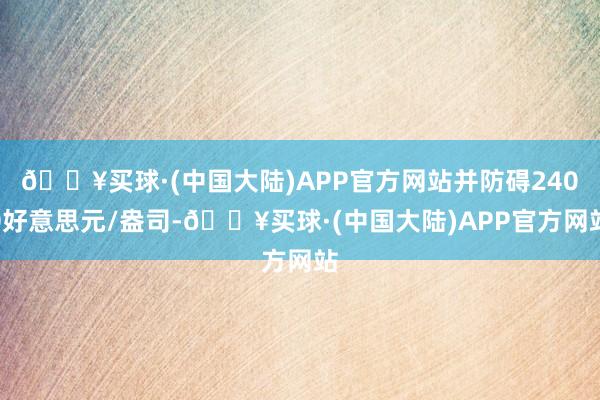 🔥买球·(中国大陆)APP官方网站并防碍2400好意思元/盎司-🔥买球·(中国大陆)APP官方网站