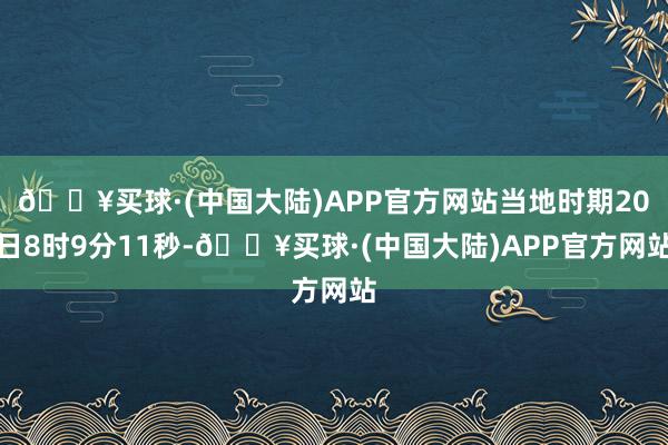 🔥买球·(中国大陆)APP官方网站当地时期20日8时9分11秒-🔥买球·(中国大陆)APP官方网站