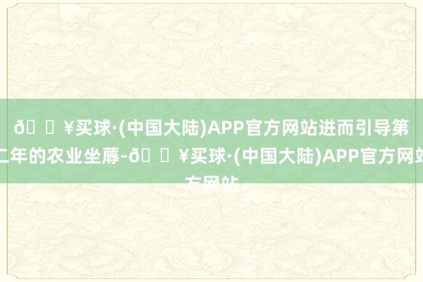 🔥买球·(中国大陆)APP官方网站进而引导第二年的农业坐蓐-🔥买球·(中国大陆)APP官方网站