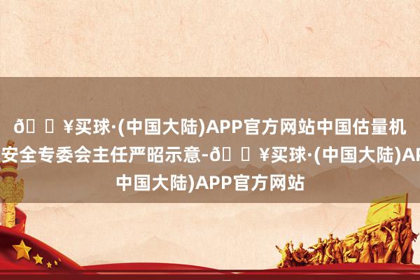 🔥买球·(中国大陆)APP官方网站中国估量机学管帐算机安全专委会主任严昭示意-🔥买球·(中国大陆)APP官方网站