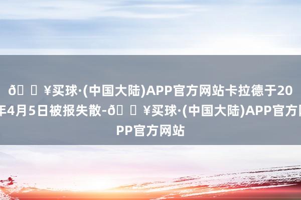 🔥买球·(中国大陆)APP官方网站卡拉德于2024年4月5日被报失散-🔥买球·(中国大陆)APP官方网站