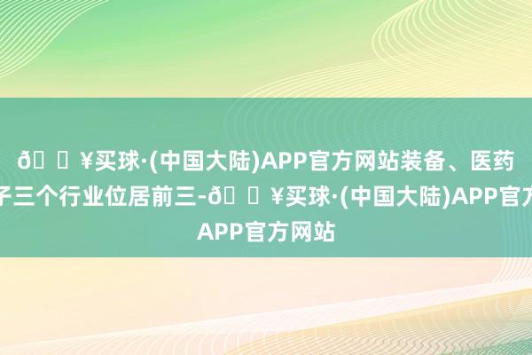 🔥买球·(中国大陆)APP官方网站装备、医药、电子三个行业位居前三-🔥买球·(中国大陆)APP官方网站