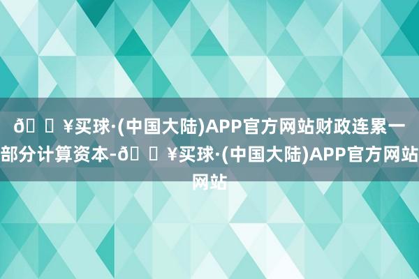 🔥买球·(中国大陆)APP官方网站财政连累一部分计算资本-🔥买球·(中国大陆)APP官方网站