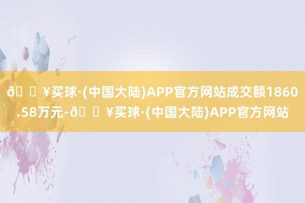 🔥买球·(中国大陆)APP官方网站成交额1860.58万元-🔥买球·(中国大陆)APP官方网站