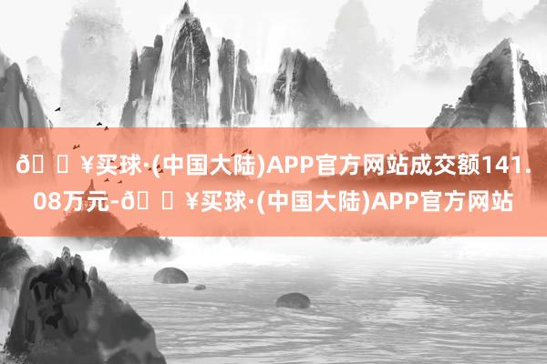 🔥买球·(中国大陆)APP官方网站成交额141.08万元-🔥买球·(中国大陆)APP官方网站