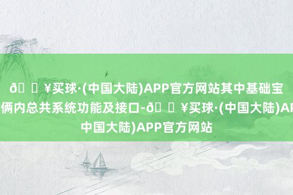 🔥买球·(中国大陆)APP官方网站其中基础宝贵：掩饰技俩内总共系统功能及接口-🔥买球·(中国大陆)APP官方网站