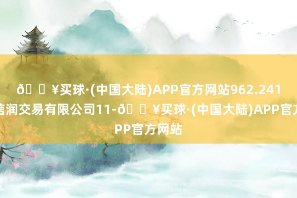 🔥买球·(中国大陆)APP官方网站962.241湖南信润交易有限公司11-🔥买球·(中国大陆)APP官方网站