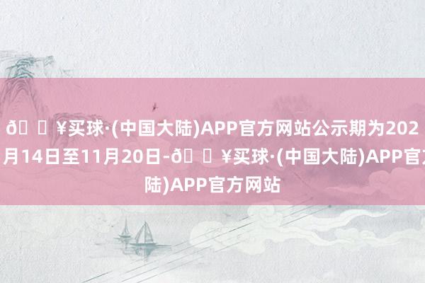 🔥买球·(中国大陆)APP官方网站公示期为2024年11月14日至11月20日-🔥买球·(中国大陆)APP官方网站