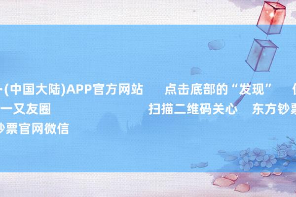 🔥买球·(中国大陆)APP官方网站      点击底部的“发现”     使用“扫一扫”     即可将网页共享至一又友圈                            扫描二维码关心    东方钞票官网微信                                                                        沪股通             深股通 