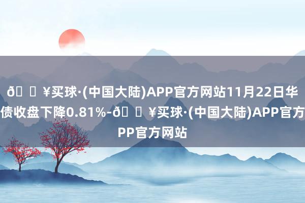 🔥买球·(中国大陆)APP官方网站11月22日华特转债收盘下降0.81%-🔥买球·(中国大陆)APP官方网站