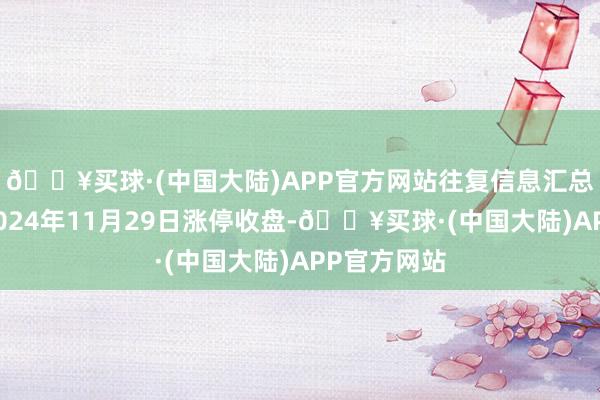 🔥买球·(中国大陆)APP官方网站往复信息汇总翔鹭钨业2024年11月29日涨停收盘-🔥买球·(中国大陆)APP官方网站