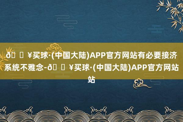 🔥买球·(中国大陆)APP官方网站有必要接济系统不雅念-🔥买球·(中国大陆)APP官方网站