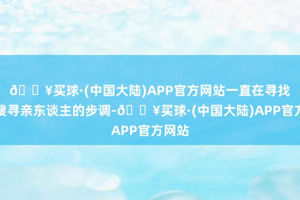 🔥买球·(中国大陆)APP官方网站一直在寻找各式搜寻亲东谈主的步调-🔥买球·(中国大陆)APP官方网站