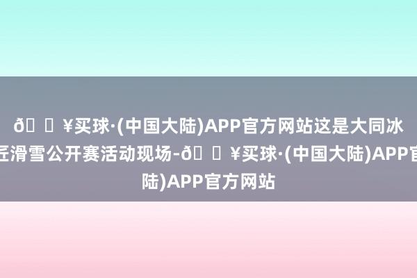 🔥买球·(中国大陆)APP官方网站这是大同冰雪季巨匠滑雪公开赛活动现场-🔥买球·(中国大陆)APP官方网站