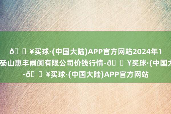 🔥买球·(中国大陆)APP官方网站2024年12月11日北海果业砀山惠丰阛阓有限公司价钱行情-🔥买球·(中国大陆)APP官方网站