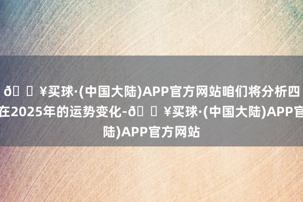 🔥买球·(中国大陆)APP官方网站咱们将分析四个生肖在2025年的运势变化-🔥买球·(中国大陆)APP官方网站