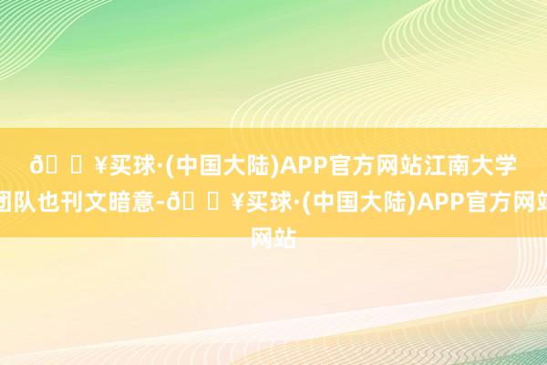 🔥买球·(中国大陆)APP官方网站　　江南大学团队也刊文暗意-🔥买球·(中国大陆)APP官方网站