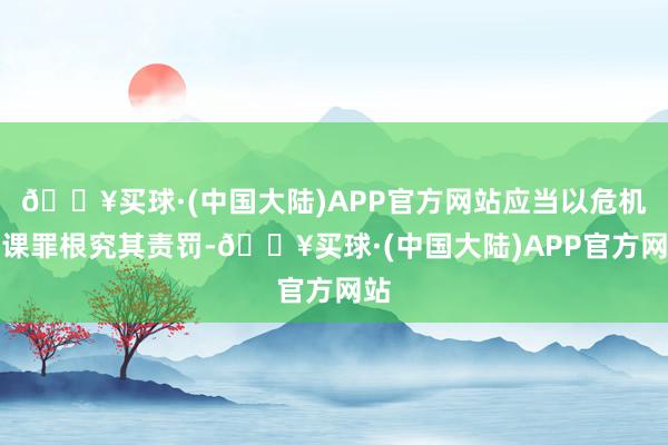 🔥买球·(中国大陆)APP官方网站应当以危机功课罪根究其责罚-🔥买球·(中国大陆)APP官方网站