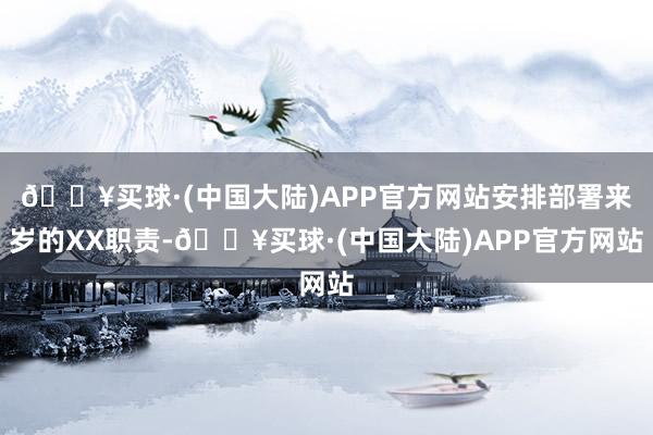 🔥买球·(中国大陆)APP官方网站安排部署来岁的XX职责-🔥买球·(中国大陆)APP官方网站