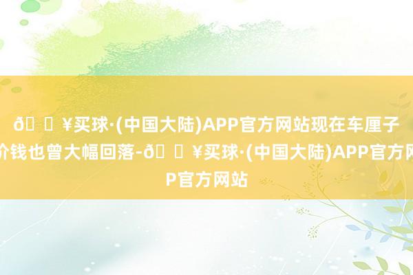 🔥买球·(中国大陆)APP官方网站现在车厘子的价钱也曾大幅回落-🔥买球·(中国大陆)APP官方网站