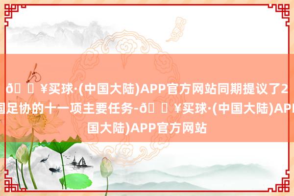 🔥买球·(中国大陆)APP官方网站同期提议了2025年中国足协的十一项主要任务-🔥买球·(中国大陆)APP官方网站